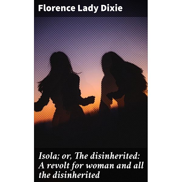 Isola; or, The disinherited: A revolt for woman and all the disinherited, Florence Dixie