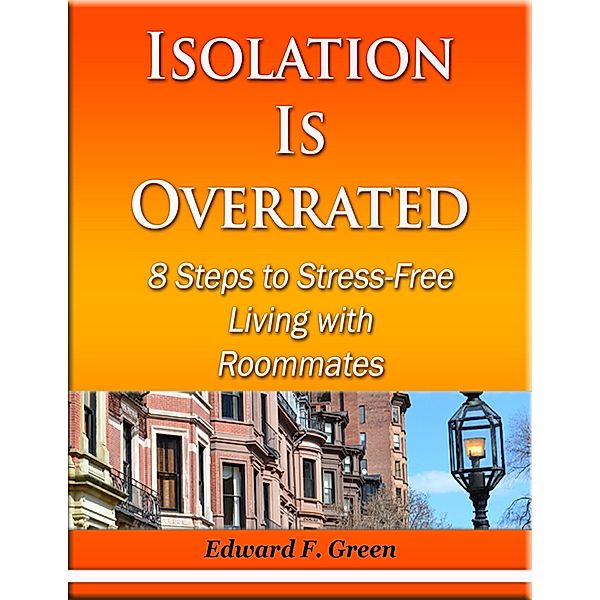 Isolation Is Overrated - 8 Steps to Stress-Free Living With Roommates, Edward Green