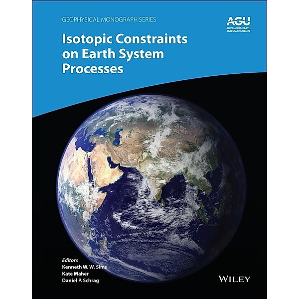 Isotopic Constraints on Earth System Processes / Geophysical Monograph Series, Kenneth W. Sims, Katharine (Kate) Maher, Daniel P. Schrag