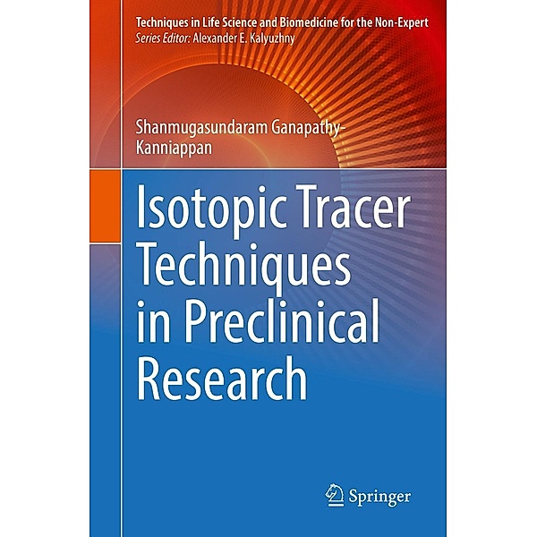 Isotopic Tracer Techniques in Preclinical Research / Techniques in Life Science and Biomedicine for the Non-Expert, Shanmugasundaram Ganapathy-Kanniappan