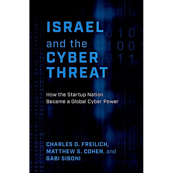 Israel and the Cyber Threat, Charles D. Freilich, Matthew S. Cohen, Gabi Siboni