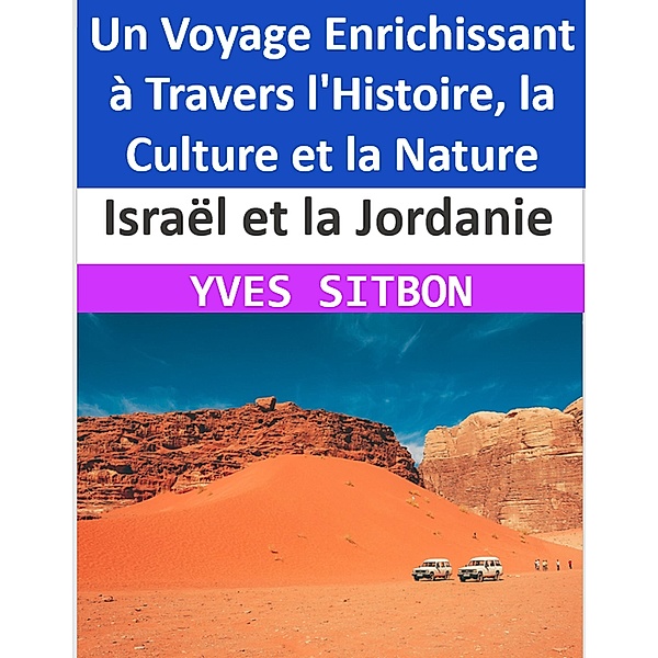 Israël et la Jordanie : Un Voyage Enrichissant à Travers l'Histoire, la Culture et la Nature, Yves Sitbon