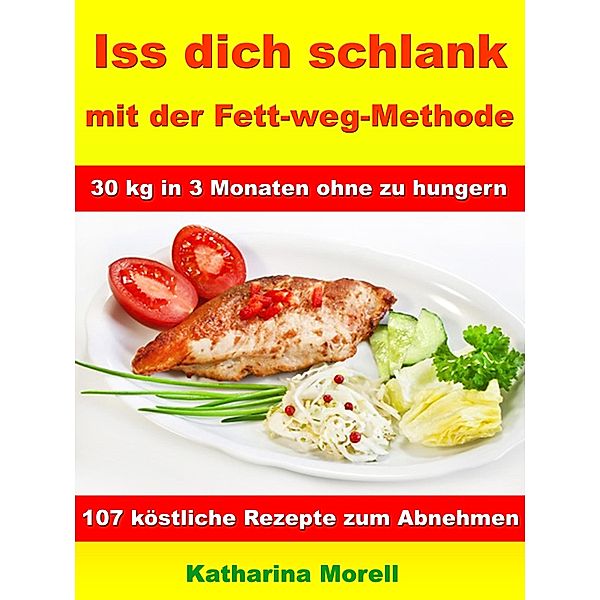 Iss Dich schlank mit der Fett-weg-Methode - 30 kg in 3 Monaten ohne zu hungern?, Katharina Morell