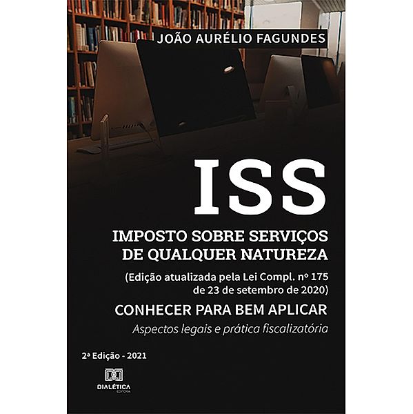 ISS Imposto sobre Serviços de qualquer Natureza (Edição atualizada pela Lei Compl. no 175 de 23 de setembro de 2020) Conhecer para bem aplicar :, João Aurélio Fagundes