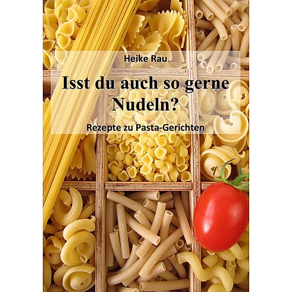 Isst du auch so gerne Nudeln? - Rezepte zu Pasta-Gerichten, Heike Rau