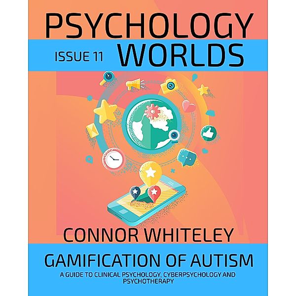 Issue 11: Gamification Of Autism A Guide To Clinical Psychology, Cyberpsychology and Psychotherapy (Psychology Worlds, #11) / Psychology Worlds, Connor Whiteley