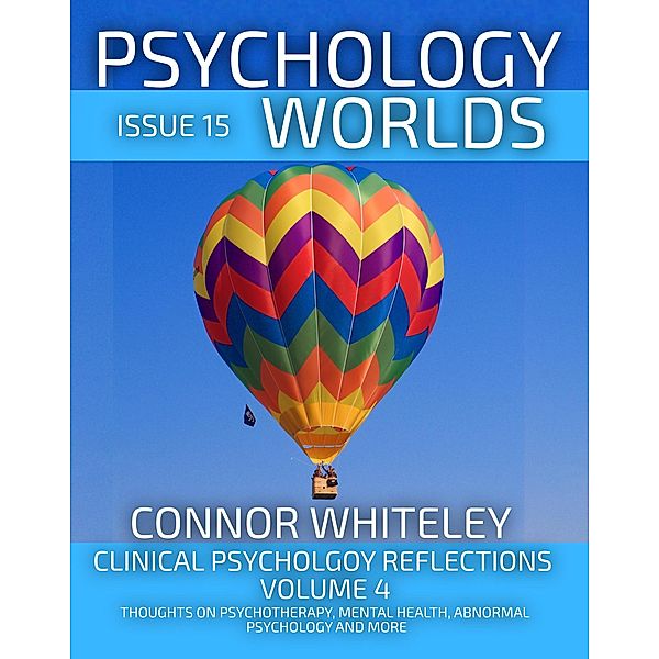 Issue 15: Clinical Psychology Reflections Volume 4 Thoughts On Psychotherapy, Mental Health, Abnormal Psychology and More (Psychology Worlds, #15) / Psychology Worlds, Connor Whiteley