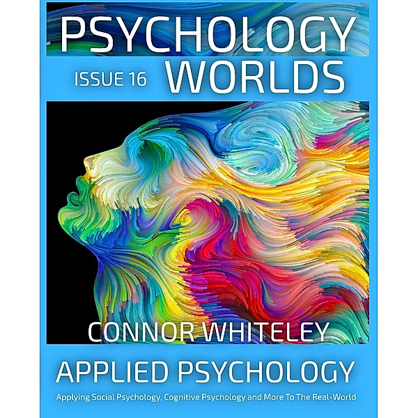 Issue 16: Applied Psychology Applying Social Psychology, Cognitive Psychology and More To The Real World (Psychology Worlds, #16) / Psychology Worlds, Connor Whiteley