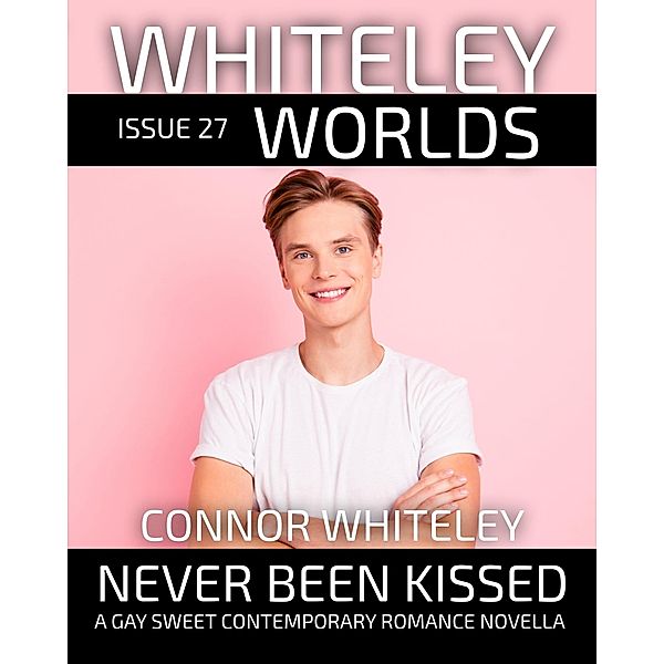 Issue 27: Never Been Kissed A Gay Sweet Contemporary Romance Novella (Whiteley Worlds, #27) / Whiteley Worlds, Connor Whiteley