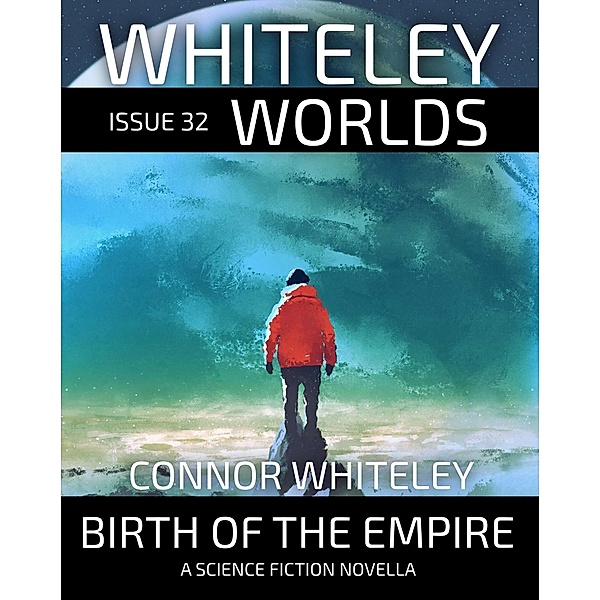 Issue 32: Birth Of The Empire A Science Fiction Novella (Whiteley Worlds, #32) / Whiteley Worlds, Connor Whiteley