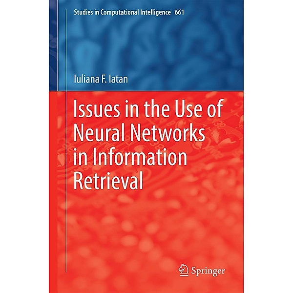 Issues in the Use of Neural Networks in Information Retrieval / Studies in Computational Intelligence Bd.661, Iuliana F. Iatan