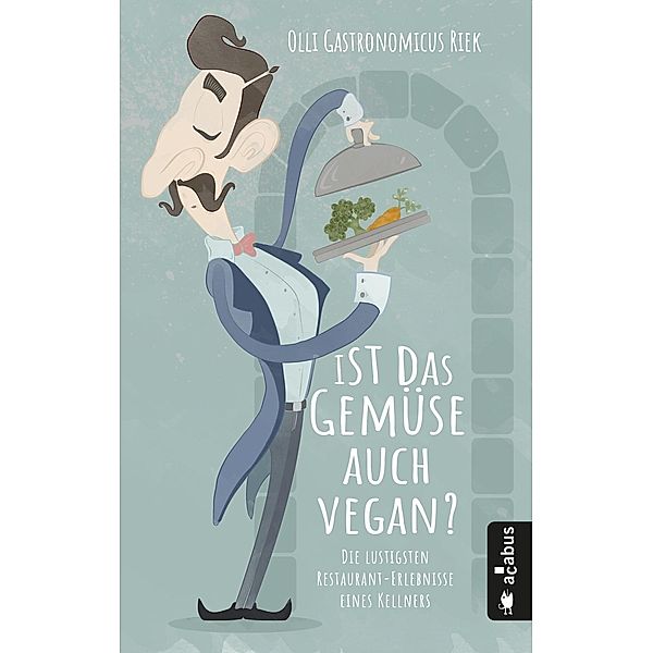 Ist das Gemüse auch vegan? Die lustigsten Restaurant-Geschichten eines Hamburger Kellners, Olli 'Gastronomicus' Riek