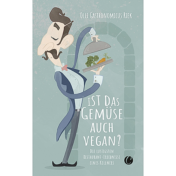 Ist das Gemüse auch vegan? Skurrile Geschichten aus dem Restaurant, Olli 'Gastronomicus' Riek