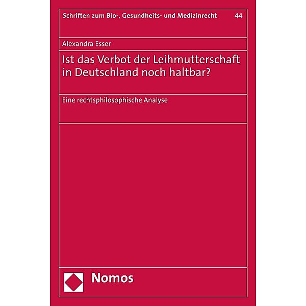 Ist das Verbot der Leihmutterschaft in Deutschland noch haltbar? / Schriften zum Bio-, Gesundheits- und Medizinrecht Bd.44, Alexandra Esser
