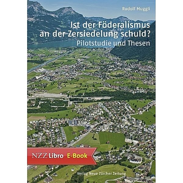 Ist der Föderalismus an der Zersiedelung schuld? / Neue Zürcher Zeitung NZZ Libro, René L Sophie und Karl Binding Stiftung, Rudolf Frey, Rudolf Muggli