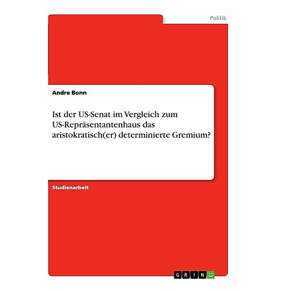 Ist der US-Senat im Vergleich zum US-Repräsentantenhaus das aristokratisch(er) determinierte Gremium?, Andre Bonn