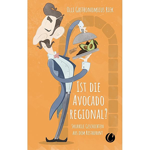 Ist die Avocado regional? Skurrile Geschichten aus dem Restaurant / Skurrile Geschichten aus dem Restaurant Bd.2, Olli "Gastronomicus" Riek