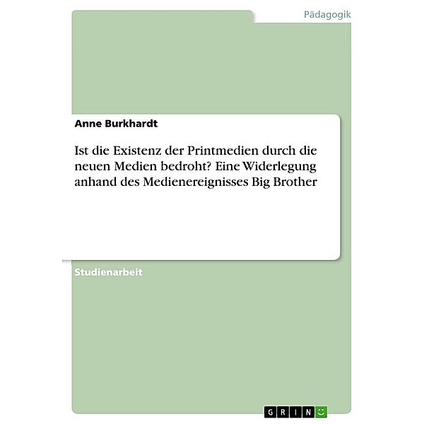 Ist die Existenz der Printmedien durch die neuen Medien bedroht? Eine Widerlegung anhand des Medienereignisses  Big Brother, Anne Burkhardt