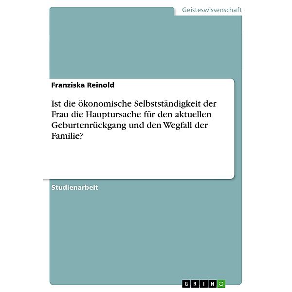 Ist die ökonomische Selbstständigkeit der Frau die Hauptursache für den aktuellen Geburtenrückgang und den Wegfall der F, Franziska Reinold