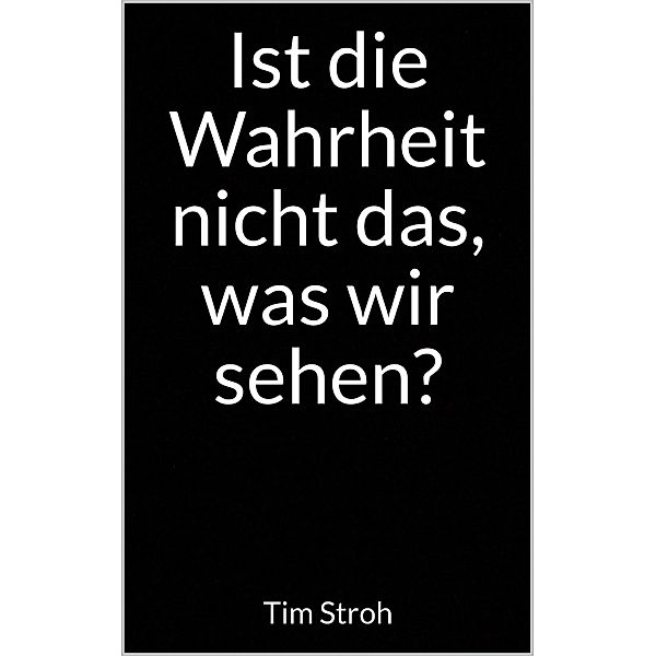 Ist die Wahrheit nicht das, was wir sehen?, Tim Stroh