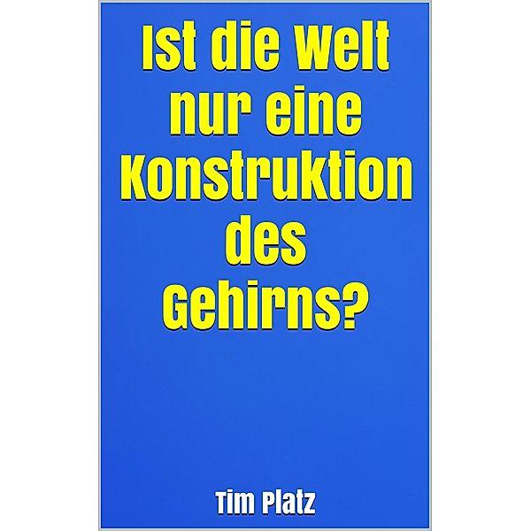 Ist die Welt nur eine Konstruktion des Gehirns?, Tim Platz