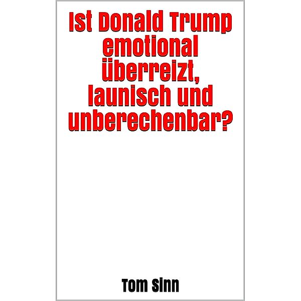 Ist Donald Trump emotional überreizt, launisch und unberechenbar?, Tom Sinn