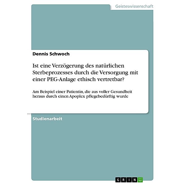 Ist eine Verzögerung des natürlichen Sterbeprozesses durch die Versorgung mit einer PEG-Anlage ethisch vertretbar?, Dennis Schwoch