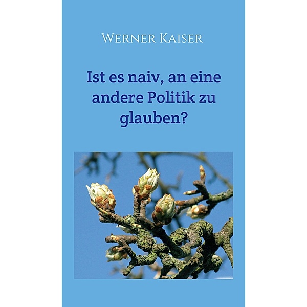Ist es  naiv, an eine andere Politik zu glauben?, Werner Kaiser