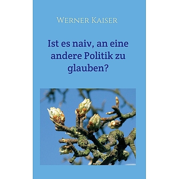 Ist es naiv, an eine andere Politik zu glauben?, Werner Kaiser