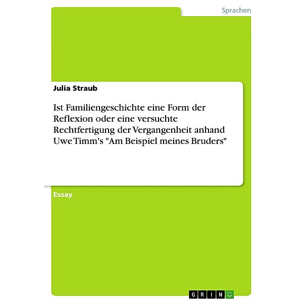 Ist Familiengeschichte eine Form der Reflexion oder eine versuchte Rechtfertigung der Vergangenheit anhand Uwe Timm's Am Beispiel meines Bruders, Julia Straub