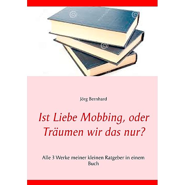 Ist Liebe Mobbing, oder Träumen wir das nur?, Jörg Bernhard