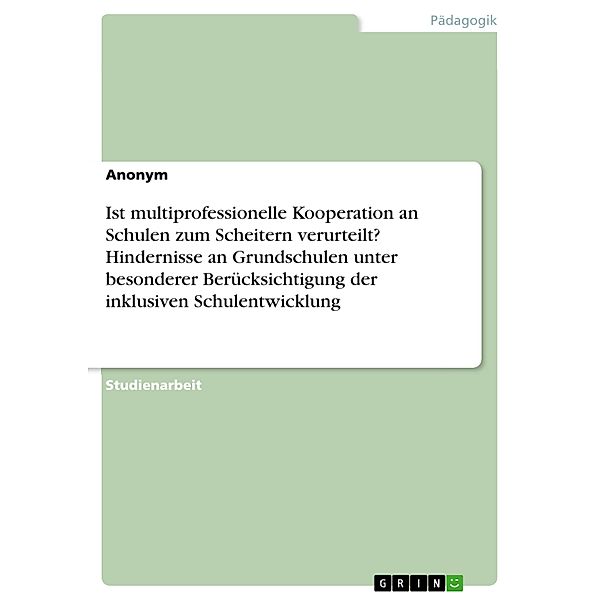 Ist multiprofessionelle Kooperation an Schulen zum Scheitern verurteilt? Hindernisse an Grundschulen unter besonderer Berücksichtigung der inklusiven Schulentwicklung