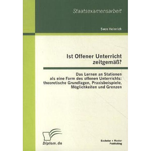 Ist Offener Unterricht zeitgemäß? Das Lernen an Stationen als eine Form des offenen Unterrichts: theoretische Grundlagen, Sven Heinrich