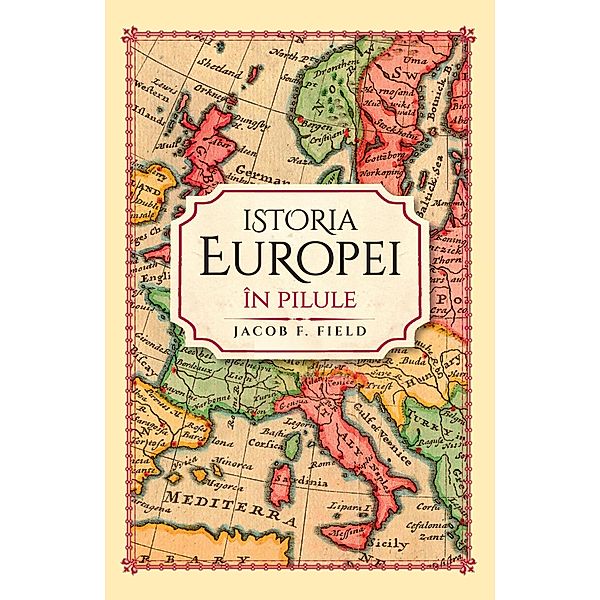 Istoria Europei In Pilule / Istorie, Jacob F. Field