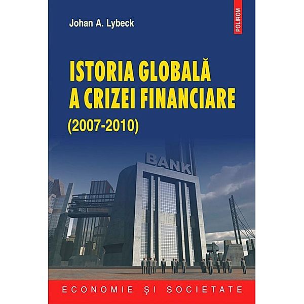 Istoria globala a crizei financiare 2007-2010 / Economie ¿i societate, Johan A. Lybeck