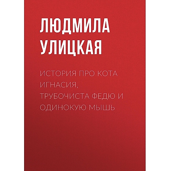 Istoriya pro kota Ignasiya, trubochista Fedyu i Odinokuyu Mysh', Lyudmila Ulitskaya