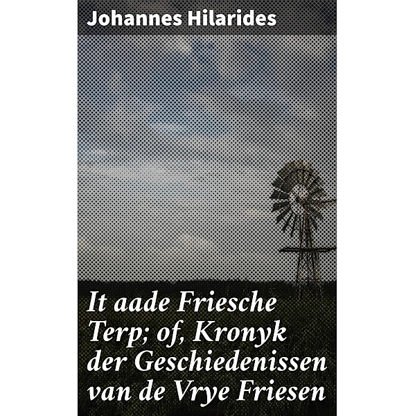 It aade Friesche Terp; of, Kronyk der Geschiedenissen van de Vrye Friesen, Johannes Hilarides