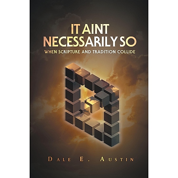 It Ain't Necessarily So - When Scripture and Tradition Collide, Dale E. Austin