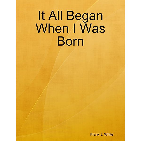 It All Began When I Was Born, Frank J. White