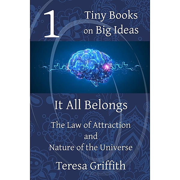 It All Belongs - The Law of Attraction and Nature of the Universe (Tiny Books on Big Ideas, #1) / Tiny Books on Big Ideas, Teresa Griffith