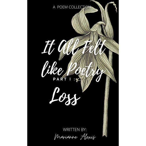 It All Felt Like Poetry Part I : Loss / Loss, Marianne Alexis