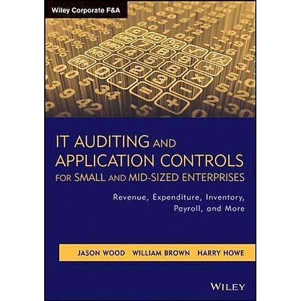 IT Auditing and Application Controls for Small and Mid-Sized Enterprises / Wiley Corporate F&A, Jason Wood, William Brown, Harry Howe