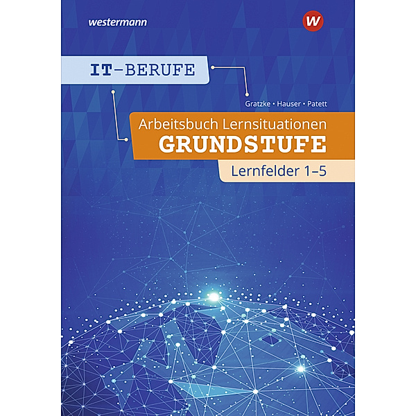 IT-Berufe - Arbeitsbuch Lernsituationen Grundstufe Lernfelder 1-5, Ingo Patett, Bernhard Hauser, Jürgen Gratzke