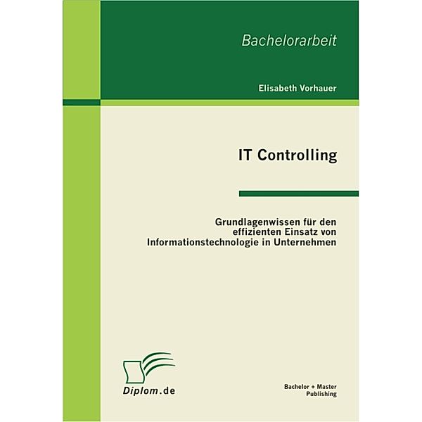 IT Controlling: Grundlagenwissen für den effizienten Einsatz von Informationstechnologie in Unternehmen, Elisabeth Vorhauer