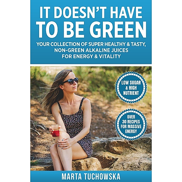 It Doesn't Have to Be Green (Alkaline Juicing for People Who Hate Greens, #1) / Alkaline Juicing for People Who Hate Greens, Marta Tuchowska
