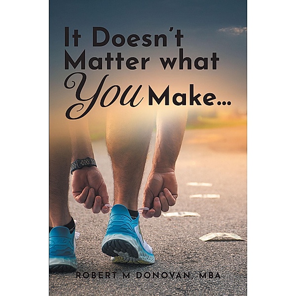 It Doesn't Matter what You Make..., Robert M Donovan MBA
