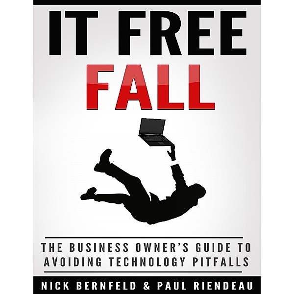 It Free Fall: The Business Owner's Guide to Avoiding Technology Pitfalls, Nick Bernfeld, Paul Riendeau