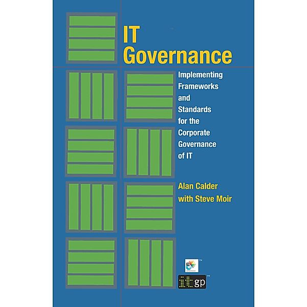 IT Governance: Implementing Frameworks and Standards for the Corporate Governance of IT, Alan Calder