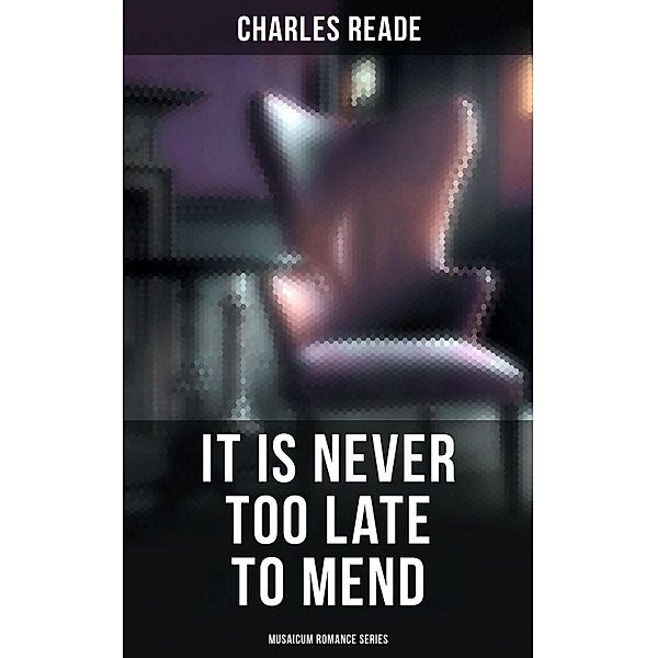 It is Never Too Late to Mend (Musaicum Romance Series), Charles Reade