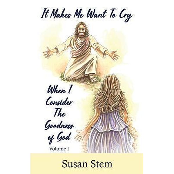 It Makes Me Want To Cry When I Consider The Goodness Of God, Susan Stem